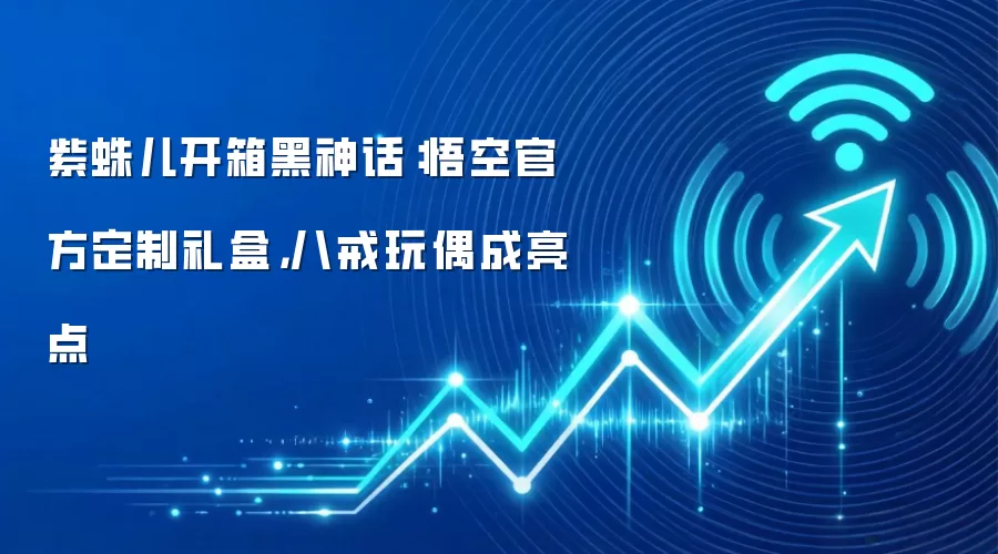 紫蛛儿开箱黑神话：悟空官方定制礼盒，八戒玩偶成亮点
