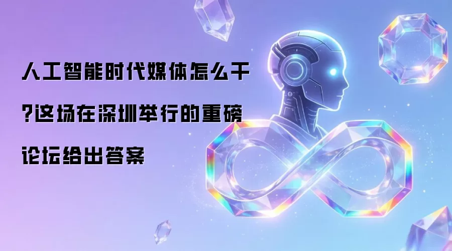 人工智能时代媒体怎么干?这场在深圳举行的重磅论坛给出答案