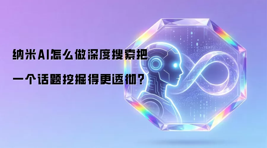纳米AI怎么做深度搜索把一个话题挖掘得更透彻?
