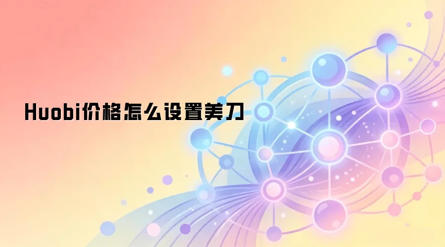 Huobi价格怎么设置美刀