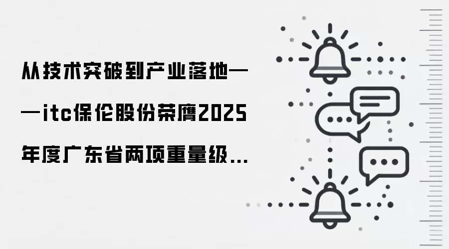 从技术突破到产业落地——itc保伦股份荣膺2025年度广东省两项重量级科技奖项