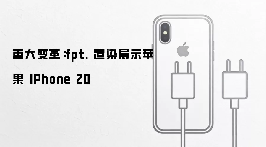 重大变革:fpt. 渲染展示苹果 iPhone 20