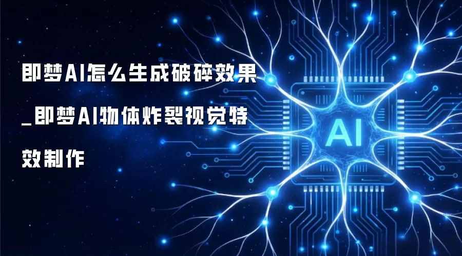 即梦AI怎么生成破碎效果_即梦AI物体炸裂视觉特效制作
