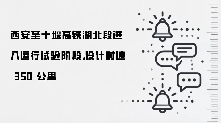 西安至十堰高铁湖北段进入运行试验阶段,设计时速 350 公里
