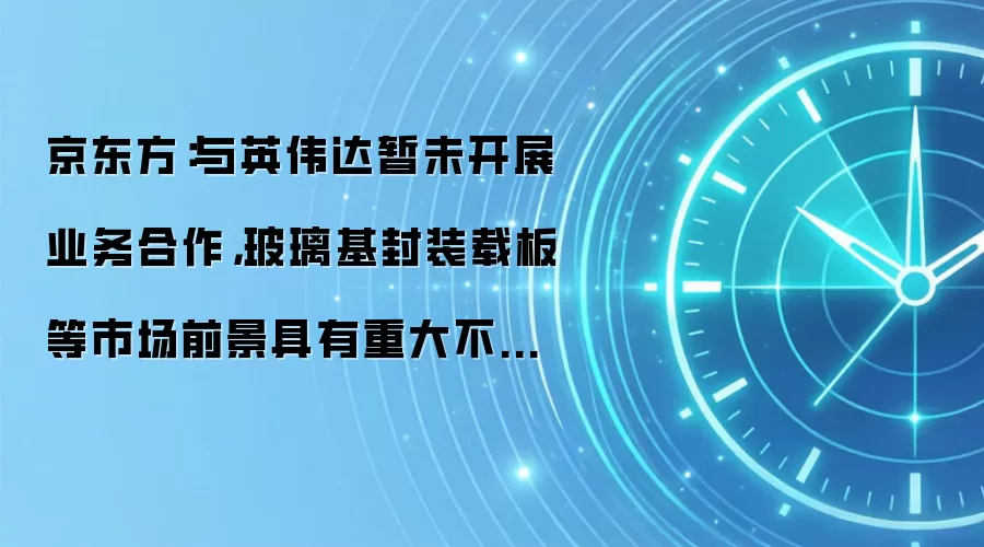 京东方:与英伟达暂未开展业务合作,玻璃基封装载板等市场前景具有重大不确定性