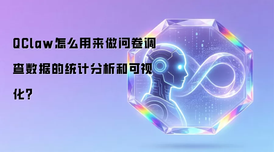 QClaw怎么用来做问卷调查数据的统计分析和可视化?
