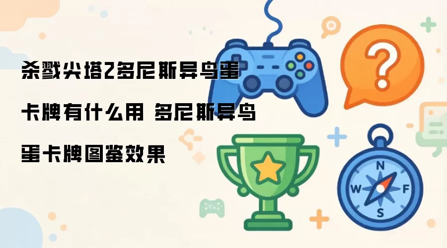 杀戮尖塔2多尼斯异鸟蛋卡牌有什么用 多尼斯异鸟蛋卡牌图鉴效果