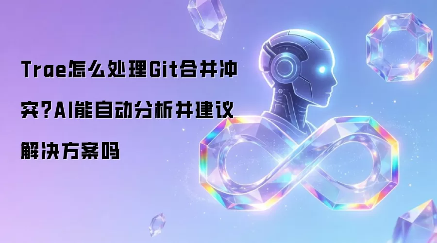 Trae怎么处理Git合并冲突?AI能自动分析并建议解决方案吗