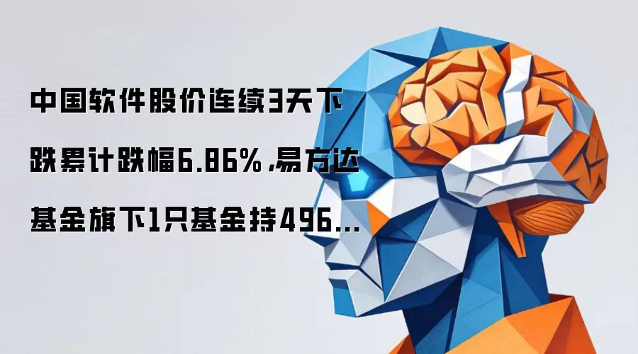 中国软件股价连续3天下跌累计跌幅6.86%,易方达基金旗下1只基金持496.68万股,浮亏损失1400.65万元