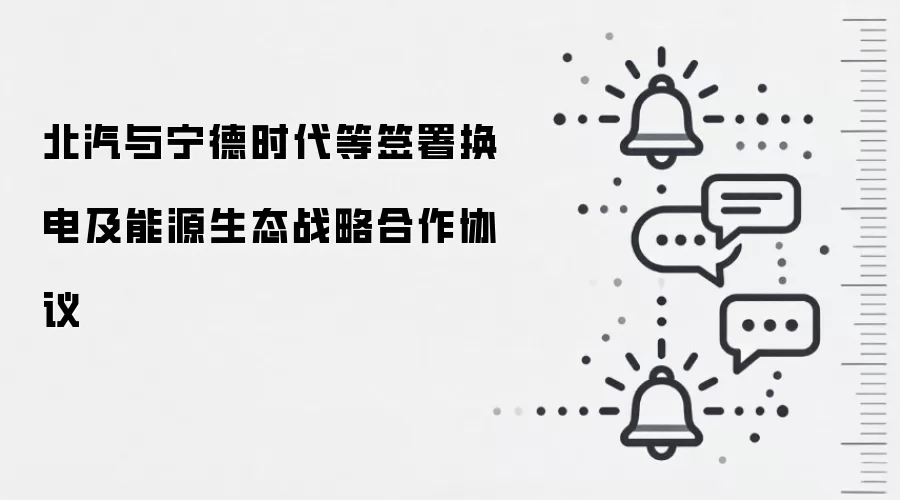 北汽与宁德时代等签署换电及能源生态战略合作协议