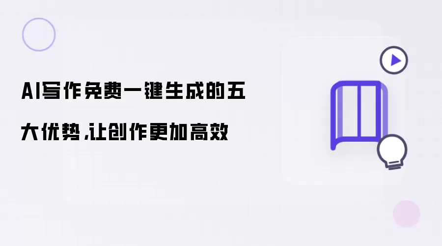 AI写作免费一键生成的五大优势,让创作更加高效