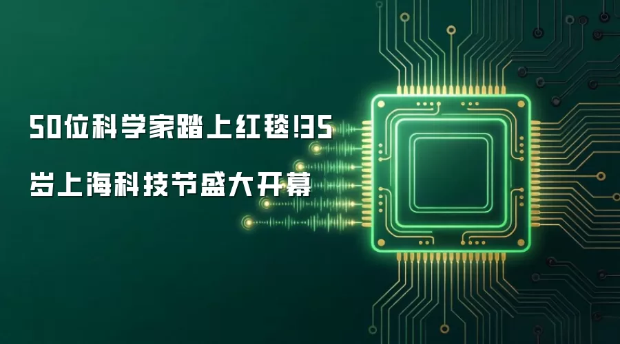 50位科学家踏上红毯!35岁上海科技节盛大开幕