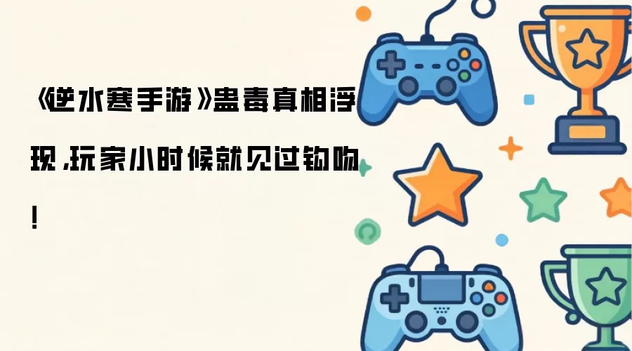 《逆水寒手游》蛊毒真相浮现,玩家小时候就见过钩吻!