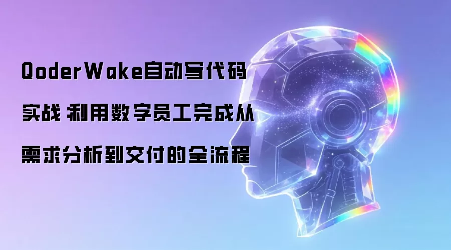 QoderWake自动写代码实战:利用数字员工完成从需求分析到交付的全流程