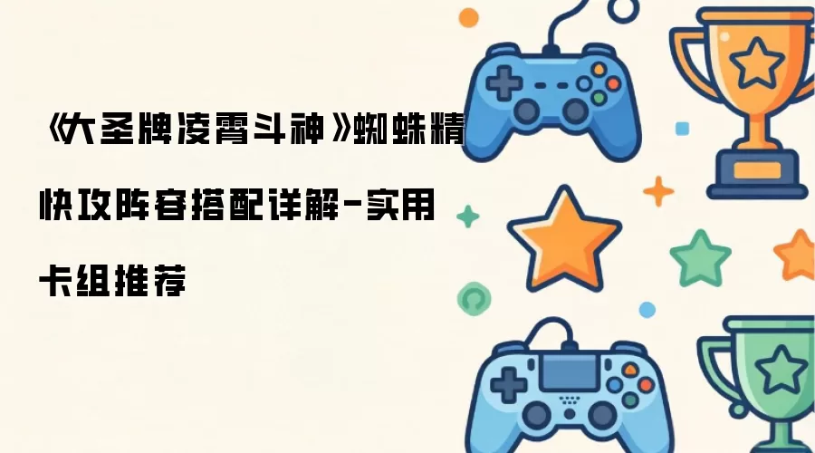 《大圣牌凌霄斗神》蜘蛛精快攻阵容搭配详解-实用卡组推荐