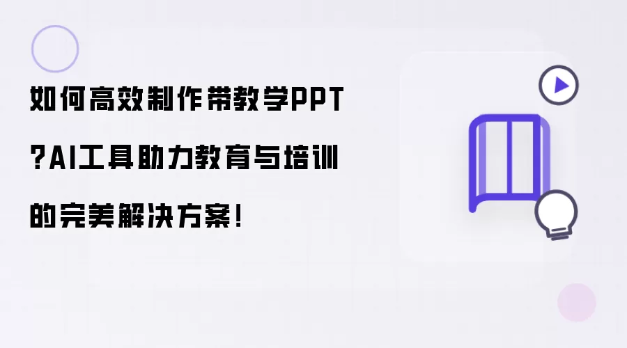 如何高效制作带教学PPT?AI工具助力教育与培训的完美解决方案!