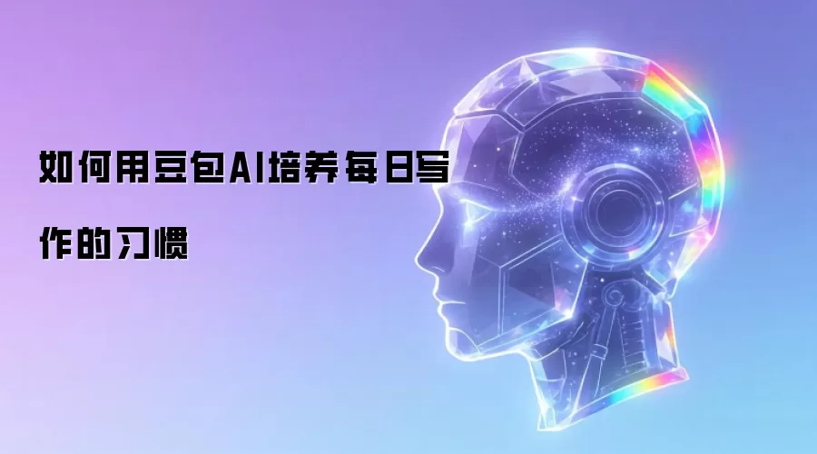 如何用豆包AI培养每日写作的习惯