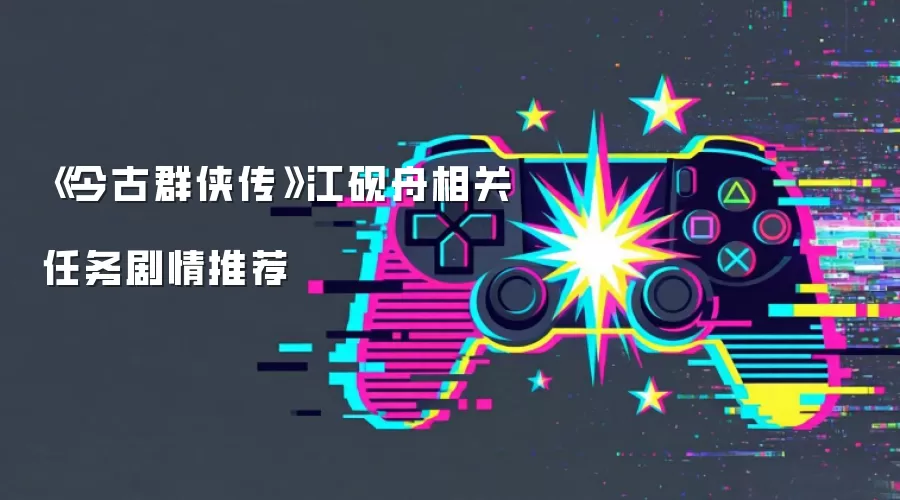 《今古群侠传》江砚舟相关任务剧情推荐
