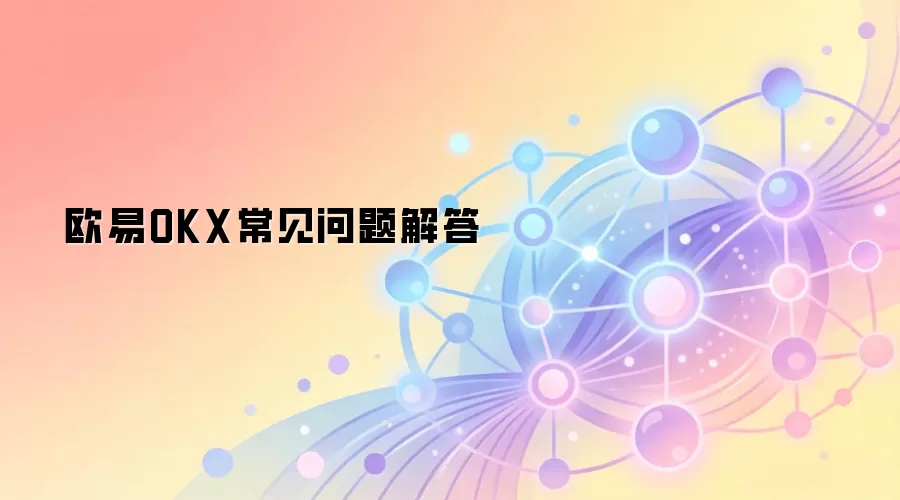 欧易OKX常见问题解答