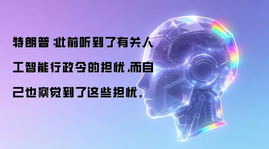 特朗普:此前听到了有关人工智能行政令的担忧,而自己也察觉到了这些担忧。