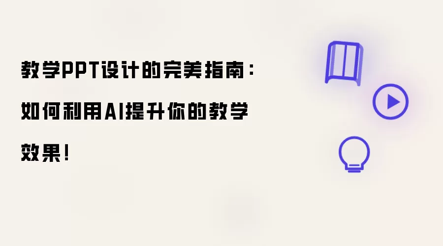 教学PPT设计的完美指南：如何利用AI提升你的教学效果！