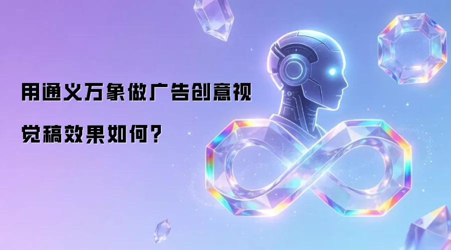 用通义万象做广告创意视觉稿效果如何？