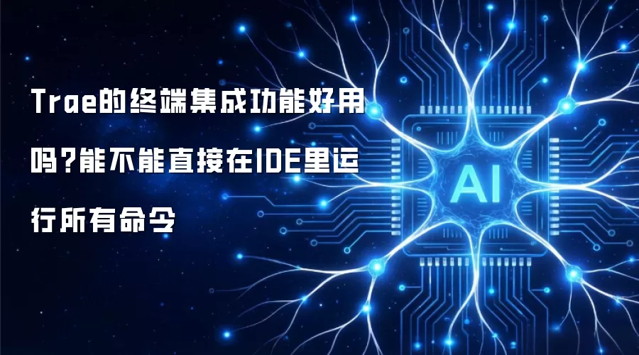 Trae的终端集成功能好用吗?能不能直接在IDE里运行所有命令