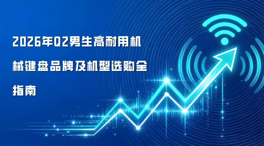 2026年Q2男生高耐用机械键盘品牌及机型选购全指南