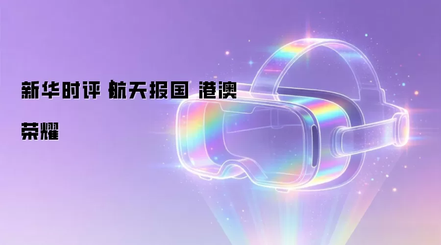 新华时评|航天报国 港澳荣耀