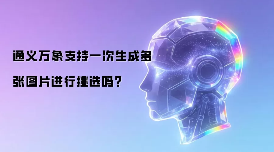 通义万象支持一次生成多张图片进行挑选吗?