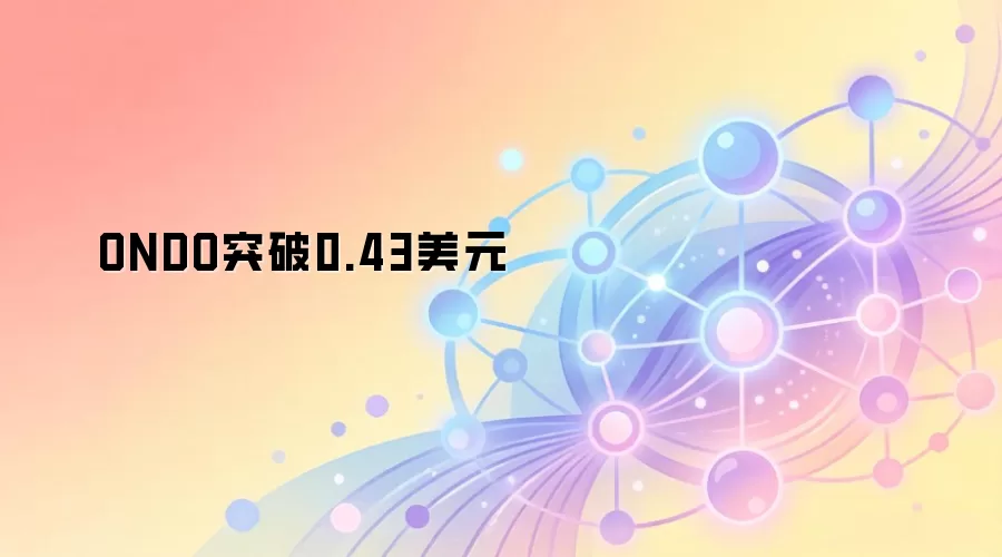 ONDO突破0.43美元 24小时涨幅超7% 市场分析