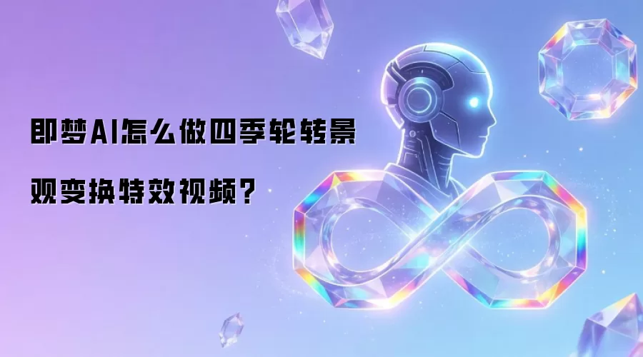 即梦AI怎么做四季轮转景观变换特效视频?