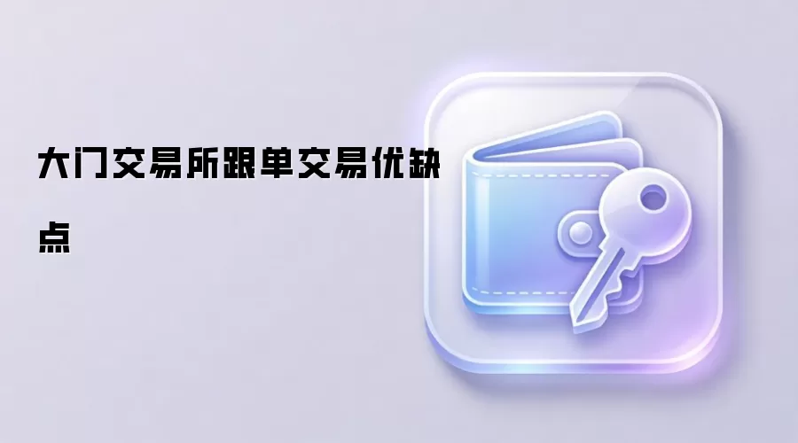 大门交易所跟单交易优缺点深度解析
