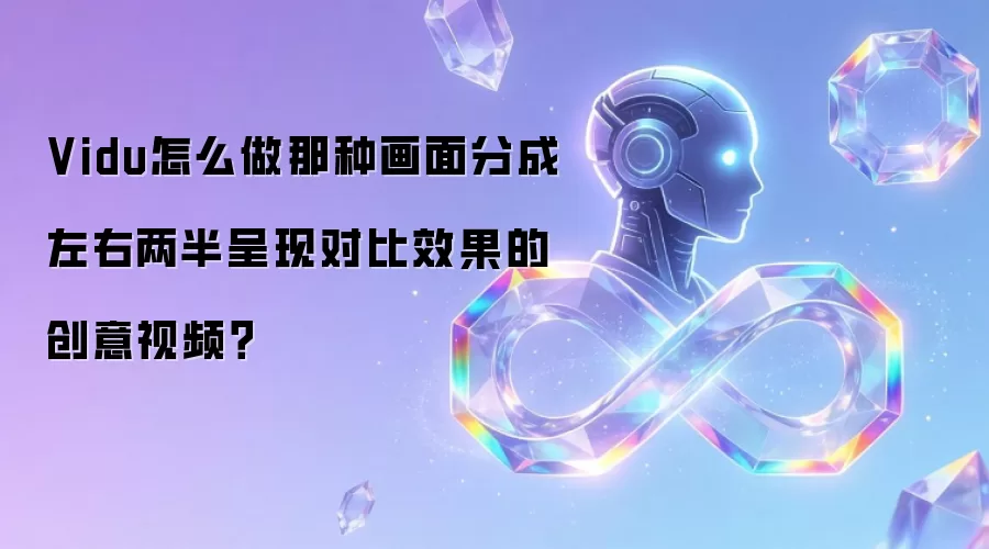Vidu怎么做那种画面分成左右两半呈现对比效果的创意视频？