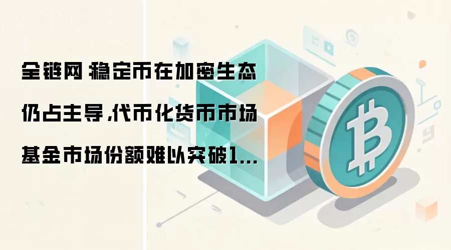全链网:稳定币在加密生态仍占主导,代币化货币市场基金市场份额难以突破15%