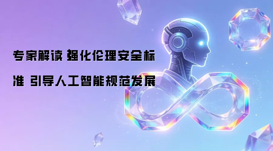 专家解读|强化伦理安全标准 引导人工智能规范发展