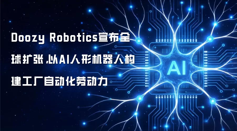Doozy Robotics宣布全球扩张,以AI人形机器人构建工厂自动化劳动力