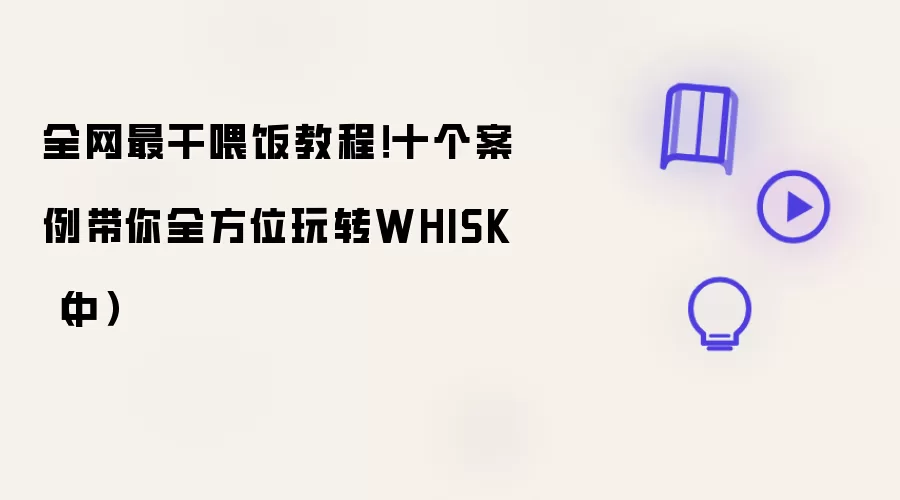 全网最干喂饭教程!十个案例带你全方位玩转WHISK(中)