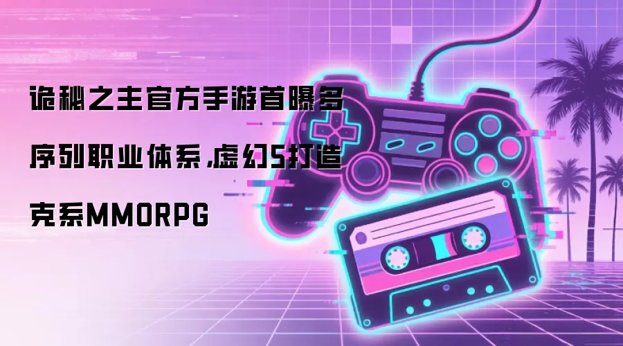 诡秘之主官方手游首曝多序列职业体系,虚幻5打造克系MMORPG