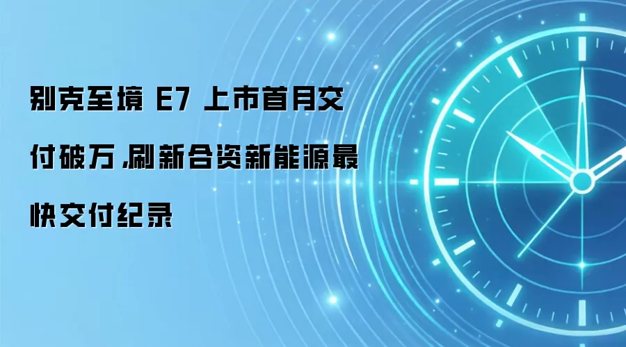 别克至境 E7 上市首月交付破万,刷新合资新能源最快交付纪录
