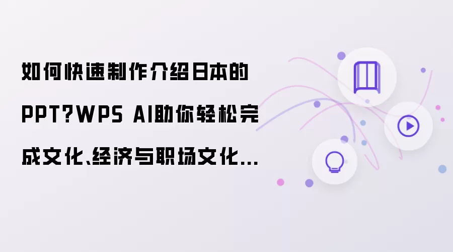 如何快速制作介绍日本的PPT？WPS AI助你轻松完成文化、经济与职场文化的精彩展示！