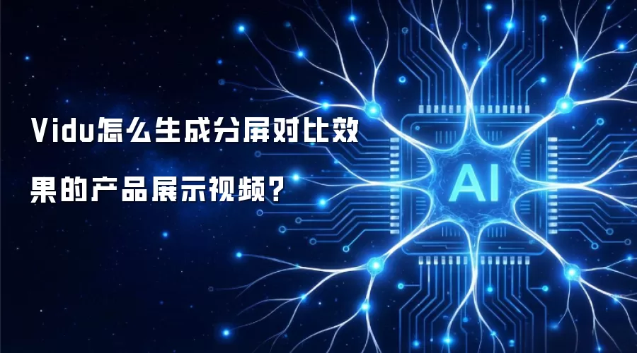 Vidu怎么生成分屏对比效果的产品展示视频?