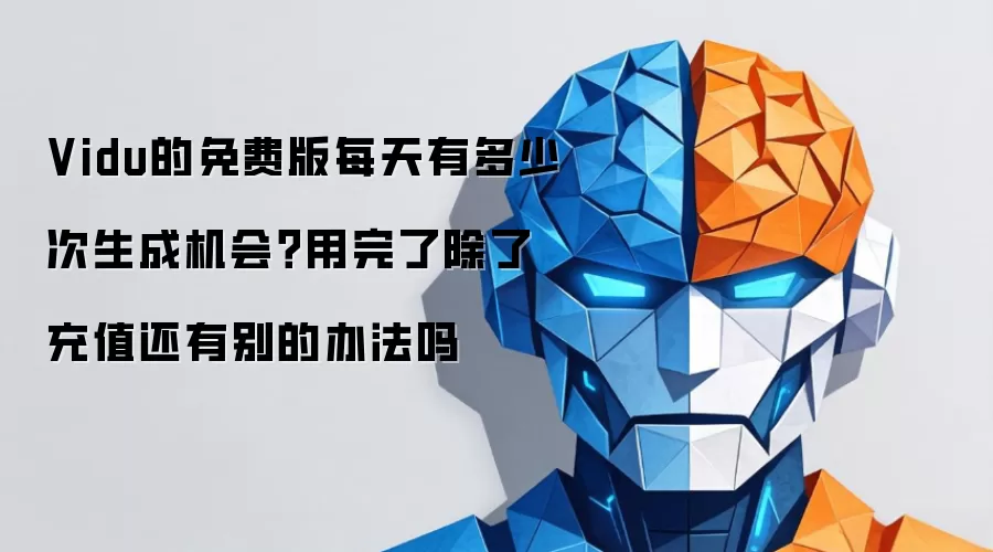 Vidu的免费版每天有多少次生成机会?用完了除了充值还有别的办法吗