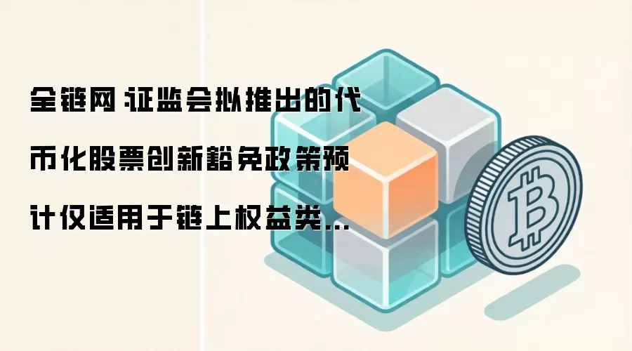 SEC代币化股票豁免政策解析：仅限真实链上股权，合成资产恐难覆盖