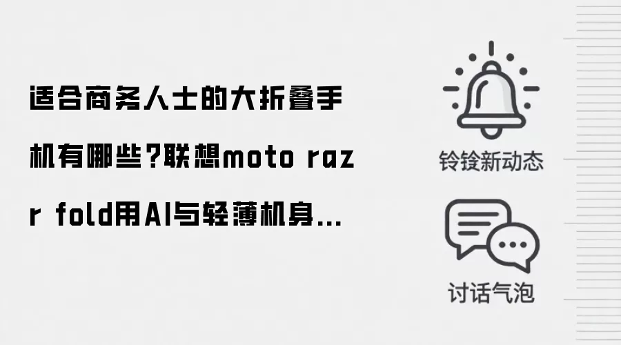 适合商务人士的大折叠手机有哪些?联想moto razr fold用AI与轻薄机身给出答案