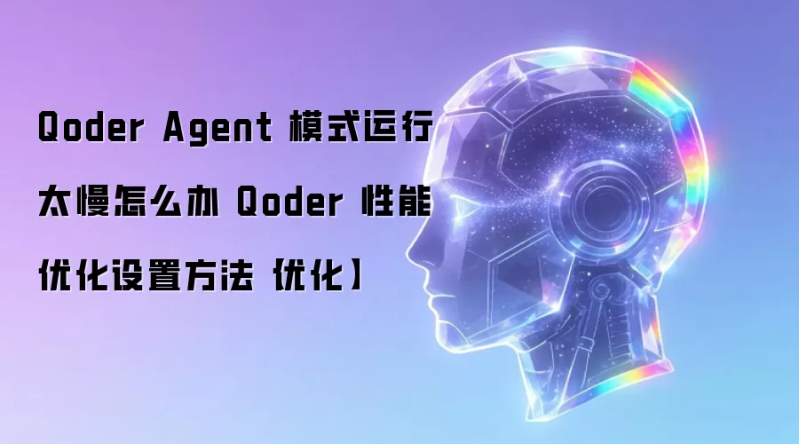 Qoder Agent 模式运行太慢怎么办 Qoder 性能优化设置方法【优化】