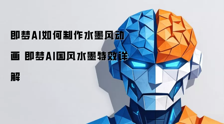 即梦AI如何制作水墨风动画 即梦AI国风水墨特效详解