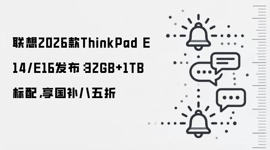 联想2026款ThinkPad E14/E16发布:32GB+1TB标配,享国补八五折