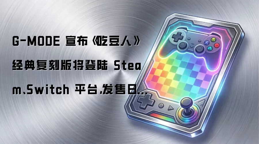 G-MODE 宣布《吃豆人》经典复刻版将登陆 Steam、Switch 平台，发售日未定