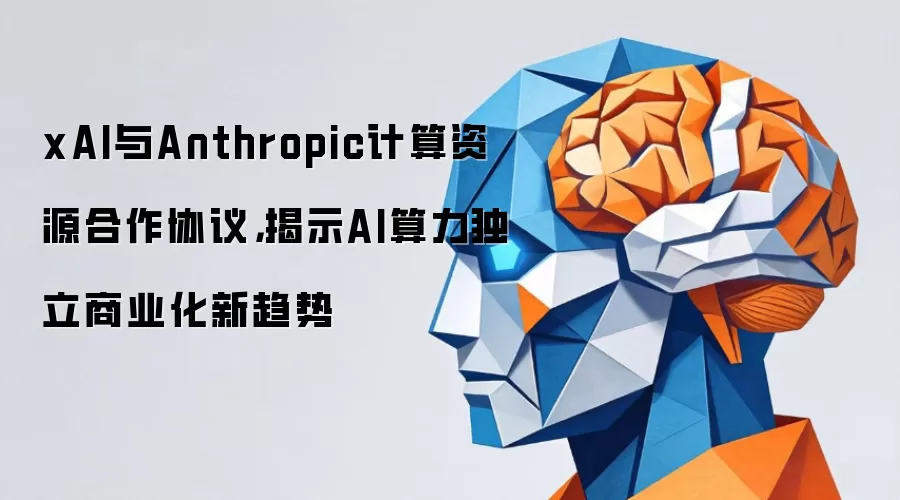 xAI与Anthropic计算资源合作协议,揭示AI算力独立商业化新趋势